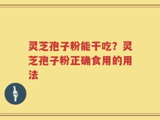 灵芝孢子粉能干吃？灵芝孢子粉正确食用的用法