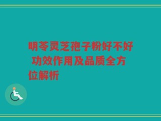 明苓灵芝孢子粉好不好 功效作用及品质全方位解析