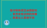孢子粉和灵芝水搭配吃，竟然会有这样的效果，真是让人意想不到