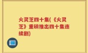 火灵芝四十集(《火灵芝》重磅推出四十集连续剧)