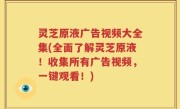 灵芝原液广告视频大全集(全面了解灵芝原液！收集所有广告视频，一键观看！)