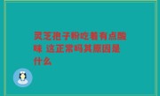 灵芝孢子粉吃着有点酸味 这正常吗其原因是什么