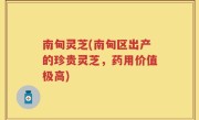 南甸灵芝(南甸区出产的珍贵灵芝，药用价值极高)