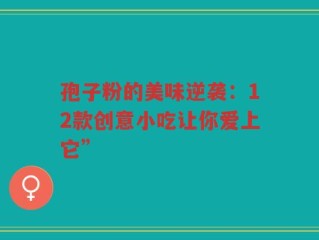 孢子粉的美味逆袭：12款创意小吃让你爱上它”
