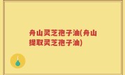 舟山灵芝孢子油(舟山提取灵芝孢子油)