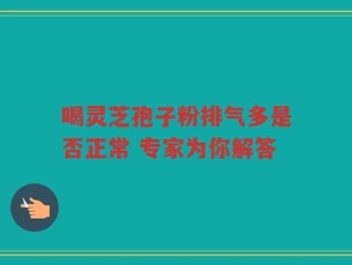 喝灵芝孢子粉排气多是否正常 专家为你解答