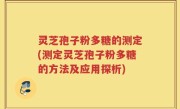 灵芝孢子粉多糖的测定(测定灵芝孢子粉多糖的方法及应用探析)