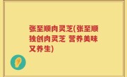 张至顺肉灵芝(张至顺独创肉灵芝 营养美味又养生)