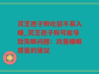 灵芝孢子粉吃后不易入睡_灵芝孢子粉可能导致失眠问题：改善睡眠质量的建议