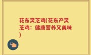 花东灵芝鸡(花东产灵芝鸡：健康营养又美味)