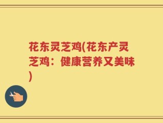 花东灵芝鸡(花东产灵芝鸡：健康营养又美味)