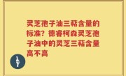 灵芝孢子油三萜含量的标准？德睿柯森灵芝孢子油中的灵芝三萜含量高不高