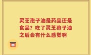 灵芝孢子油是药品还是食品？吃了灵芝孢子油之后会有什么感觉啊