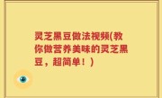 灵芝黑豆做法视频(教你做营养美味的灵芝黑豆，超简单！)