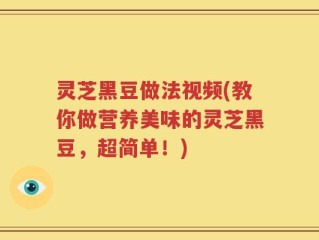 灵芝黑豆做法视频(教你做营养美味的灵芝黑豆，超简单！)