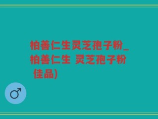 柏善仁生灵芝孢子粉_柏善仁生 灵芝孢子粉 佳品)