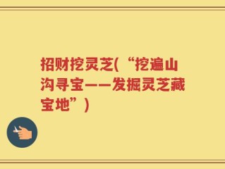 招财挖灵芝(“挖遍山沟寻宝——发掘灵芝藏宝地”)