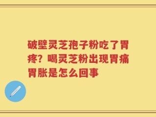 破壁灵芝孢子粉吃了胃疼？喝灵芝粉出现胃痛胃胀是怎么回事