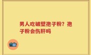 男人吃破壁孢子粉？孢子粉会伤肝吗