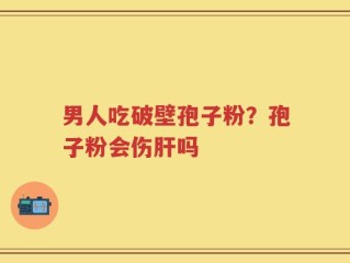男人吃破壁孢子粉？孢子粉会伤肝吗