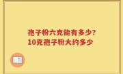孢子粉六克能有多少？10克孢子粉大约多少
