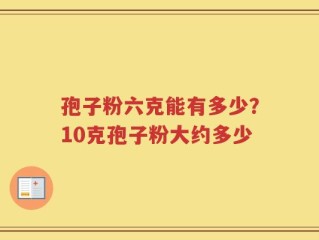 孢子粉六克能有多少？10克孢子粉大约多少