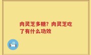 肉灵芝多糖？肉灵芝吃了有什么功效