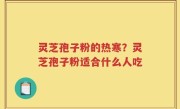 灵芝孢子粉的热寒？灵芝孢子粉适合什么人吃