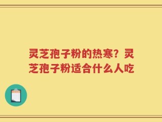 灵芝孢子粉的热寒？灵芝孢子粉适合什么人吃