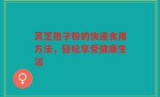 灵芝孢子粉的快速食用方法，轻松享受健康生活