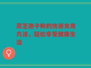 灵芝孢子粉的快速食用方法，轻松享受健康生活