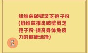 纽维兹破壁灵芝孢子粉(纽维兹推出破壁灵芝孢子粉-提高身体免疫力的健康选择)
