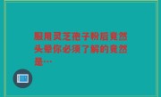 服用灵芝孢子粉后竟然头晕你必须了解的竟然是…
