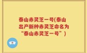 泰山赤灵芝一号(泰山出产新种赤灵芝命名为“泰山赤灵芝一号”)