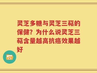 灵芝多糖与灵芝三萜的保健？为什么说灵芝三萜含量越高抗癌效果越好
