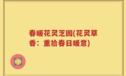 春暖花灵芝园(花灵草香：重拾春日暖意)