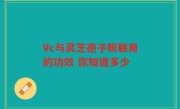 Vc与灵芝孢子粉联用的功效 你知道多少
