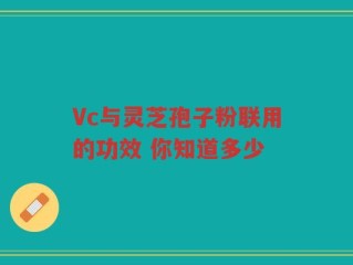 Vc与灵芝孢子粉联用的功效 你知道多少