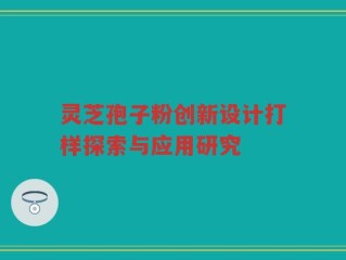 灵芝孢子粉创新设计打样探索与应用研究