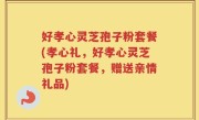 好孝心灵芝孢子粉套餐(孝心礼，好孝心灵芝孢子粉套餐，赠送亲情礼品)