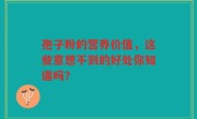 孢子粉的营养价值，这些意想不到的好处你知道吗？