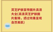 灵芝护肤宣传图片高清大全(高清灵芝护肤图片集锦，透过效果呈现自然美肌)