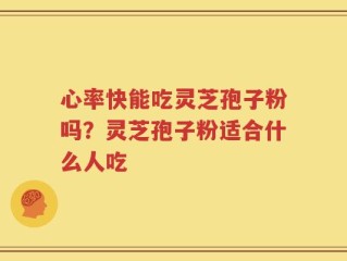 心率快能吃灵芝孢子粉吗？灵芝孢子粉适合什么人吃