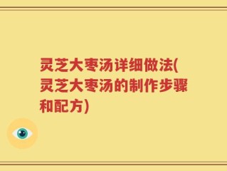 灵芝大枣汤详细做法(灵芝大枣汤的制作步骤和配方)