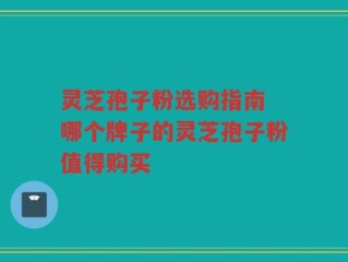 灵芝孢子粉选购指南 哪个牌子的灵芝孢子粉值得购买