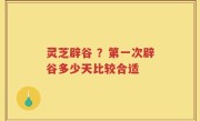 灵芝辟谷 ？第一次辟谷多少天比较合适