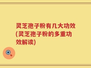 灵芝孢子粉有几大功效(灵芝孢子粉的多重功效解读)