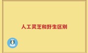 人工灵芝和野生区别