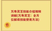 万寿灵芝技能介绍视频讲解(万寿灵芝：全方位解读技能使用方法)