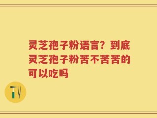 灵芝孢子粉语言？到底灵芝孢子粉苦不苦苦的可以吃吗